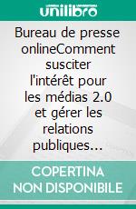 Bureau de presse onlineComment susciter l'intérêt pour les médias 2.0 et gérer les relations publiques grâce au potentiel du web. E-book. Formato EPUB ebook