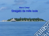 Stregato da mille isoleLe mie Maldive. E-book. Formato EPUB ebook di Marco Crespi