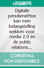 Digitale persdienstHoe kan men belangstelling wekken voor media 2.0 en de public relations beheren dankzij het potentieel van het web. E-book. Formato EPUB ebook di Stefano Calicchio