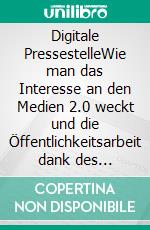 Digitale PressestelleWie man das Interesse an den Medien 2.0 weckt und die Öffentlichkeitsarbeit dank des Potenzials des Internets steuert. E-book. Formato EPUB ebook di Stefano Calicchio