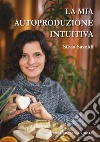 La mia autoproduzione intuitiva. E-book. Formato EPUB ebook di Silvia Savoldi