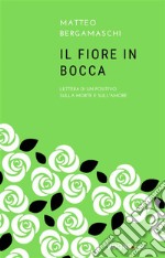 Il fiore in boccaLettera di un positivo sulla morte e sull&apos;amore. E-book. Formato EPUB ebook