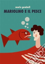 Mariolino e il pesceFiaba di Mario Gomboli. E-book. Formato PDF ebook