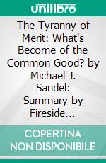 The Tyranny of Merit: What's Become of the Common Good? by Michael J. Sandel: Summary by Fireside Reads. E-book. Formato EPUB ebook di Fireside Reads