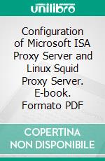 Configuration of Microsoft ISA Proxy Server and Linux Squid Proxy Server. E-book. Formato PDF ebook