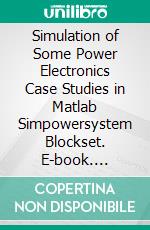 Simulation of Some Power Electronics Case Studies in Matlab Simpowersystem Blockset. E-book. Formato PDF ebook