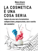 La cosmetica è una cosa seriaImpara da una vera formulatrice, composizione, preparazione, uso e scelta dei cosmetici. E-book. Formato EPUB