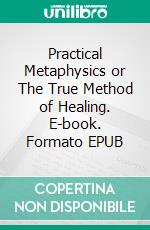 Practical Metaphysics or The True Method of Healing. E-book. Formato EPUB ebook di M. J. Barnett