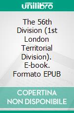 The 56th Division (1st London Territorial Division). E-book. Formato EPUB ebook di C. H. Dudley Ward