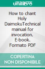 How to chant Holy DaimokuTechnical manual for invocation. E-book. Formato PDF ebook