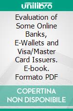 Evaluation of Some Online Banks, E-Wallets and Visa/Master Card Issuers. E-book. Formato PDF ebook