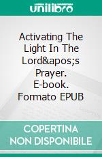 Activating The Light In The Lord's Prayer. E-book. Formato EPUB ebook di Margareth Lee