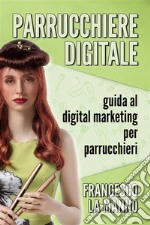 Parrucchiere Digitale Guida al digital marketing per parrucchieri. E-book. Formato EPUB ebook