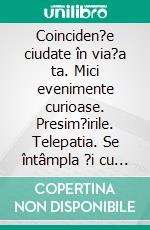 Coinciden?e ciudate în via?a ta. Mici evenimente curioase. Presim?irile. Telepatia. Se întâmpla ?i cu tine?Fizica cuantica ?i teoria sincronicita?ii explica fenomenele extrasenzoriale. E-book. Formato PDF ebook di Eugene Cioran