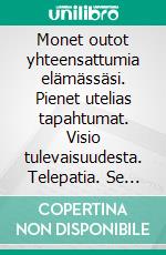 Monet outot yhteensattumia elämässäsi. Pienet utelias tapahtumat. Visio tulevaisuudesta. Telepatia. Se tapahtuu myös sinulle?Kvanttifysiikka, Jungian synkronisuus ja ekstrasensoriset ilmiöt.. E-book. Formato PDF ebook