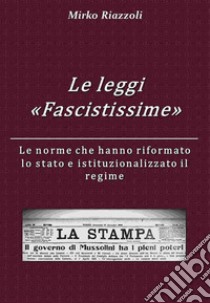 Le “Leggi Fascistissime” Le norme che hanno riformato lo stato e istituzionalizzato il regime. E-book. Formato PDF ebook di Mirko Riazzoli