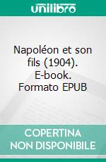 Napoléon et son fils (1904). E-book. Formato EPUB ebook di Frédéric Masson