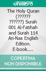 The Holy Quran (?????? ??????) Surah 001 Al-Fatihah and Surah 114 An-Nas English Edition. E-book. Formato PDF ebook