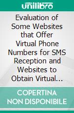 Evaluation of Some Websites that Offer Virtual Phone Numbers for SMS Reception and Websites to Obtain Virtual Debit/Credit Cards for Online Accounts Verifications. E-book. Formato PDF ebook