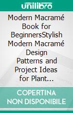 Modern Macramé Book for BeginnersStylish Modern Macramé Design Patterns and Project Ideas for Plant Hangers, Wall Hangings, and More for Your Home Décor...With Illustrations. E-book. Formato EPUB ebook