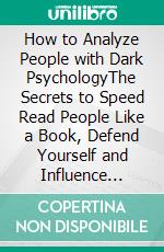 How to Analyze People with Dark PsychologyThe Secrets to Speed Read People Like a Book, Defend Yourself and Influence Anyone Using Body Language, Persuasion, NLP, and Mind Control Techniques. E-book. Formato EPUB ebook di Charles P. Carlton