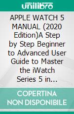 APPLE WATCH 5 MANUAL (2020 Edition)A Step by Step Beginner to Advanced User Guide to Master the iWatch Series 5 in 60 Minutes…With Illustrations.. E-book. Formato EPUB ebook di Nicholas Scott