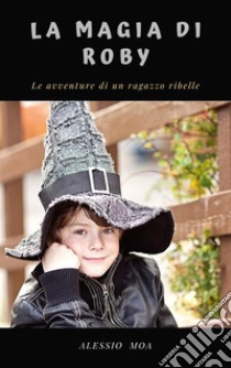 La magia di Robyle avventure di un ragazzo ribelle. E-book. Formato EPUB ebook di Alessio Moa