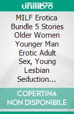 MILF Erotica Bundle  5 Stories Older Women Younger Man Erotic Adult Sex, Young Lesbian Seduction Cougar Lady Seducing Stud & Taboo Age Gap Group Love. E-book. Formato EPUB