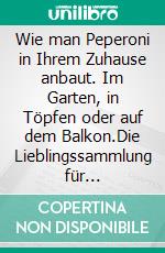 Wie man Peperoni in Ihrem Zuhause anbaut. Im Garten, in Töpfen oder auf dem Balkon.Die Lieblingssammlung für diejenigen, die den Bio-Garten und gutes Essen lieben. E-book. Formato PDF ebook di Maximilian Breitner