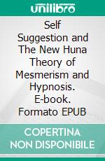 Self Suggestion and The New Huna Theory of Mesmerism and Hypnosis. E-book. Formato EPUB ebook di Max Freedom Long