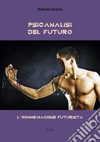 Psicanalisi del futuroL'homme-machine futurista. E-book. Formato EPUB ebook