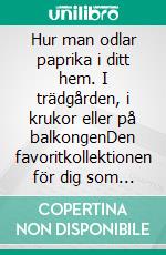 Hur man odlar paprika i ditt hem. I trädgården, i krukor eller på balkongenDen favoritkollektionen för dig som älskar den ekologiska trädgården och god mat. E-book. Formato PDF