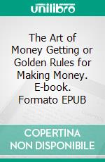 The Art of Money Getting or Golden Rules for Making Money. E-book. Formato EPUB