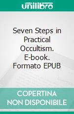 Seven Steps in Practical Occultism. E-book. Formato EPUB ebook