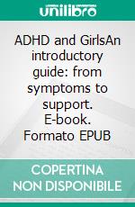 ADHD and GirlsAn introductory guide: from symptoms to support. E-book. Formato EPUB ebook