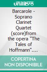 Barcarole -  Soprano Clarinet Quartet (score)from the opera 'The Tales of Hoffmann'. E-book. Formato PDF ebook