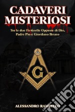 Cadaveri MisteriosiTra Le due Particelle Opposte di Dio, Padre Pio e Giordano Bruno. E-book. Formato EPUB ebook