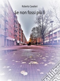 Se non fossi più lì. E-book. Formato EPUB ebook di Roberto Cavalieri