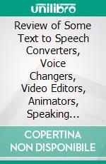 Review of Some Text to Speech Converters, Voice Changers, Video Editors, Animators, Speaking Avatar Makers and Live Streamers. E-book. Formato PDF ebook