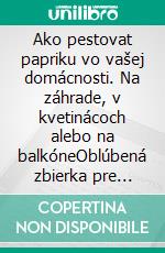 Ako pestovat papriku vo vašej domácnosti. Na záhrade, v kvetinácoch alebo na balkóneOblúbená zbierka pre tých, ktorí milujú ekologickú záhradu a dobré jedlo. E-book. Formato PDF ebook