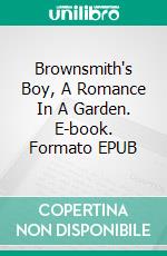 Brownsmith's Boy, A Romance In A Garden. E-book. Formato EPUB ebook di George Manville Fenn