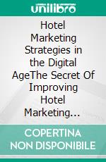 Hotel Marketing Strategies in the Digital AgeThe Secret Of Improving Hotel Marketing Performance in the Tourism Industry. E-book. Formato PDF ebook