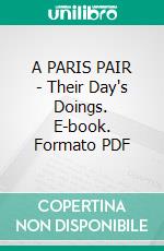 A PARIS PAIR - Their Day's Doings. E-book. Formato PDF ebook