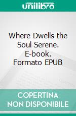 Where Dwells the Soul Serene. E-book. Formato EPUB ebook