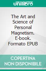 The Art and Science of Personal Magnetism. E-book. Formato EPUB ebook di Theron Q. Dumont