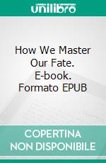 How We Master Our Fate. E-book. Formato EPUB ebook di Ursula N. Gestefeld