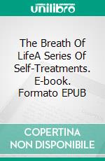 The Breath Of LifeA Series Of Self-Treatments. E-book. Formato EPUB ebook