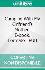 Camping With My Girlfriend’s Mother. E-book. Formato EPUB ebook di Rex Pahel
