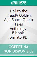 Hail to the FraudA Golden Age Space Opera Tales Anthology. E-book. Formato PDF ebook