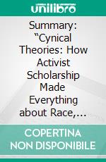 Summary: “Cynical Theories: How Activist Scholarship Made Everything about Race, Gender, and Identity—and Why This Harms Everybody 